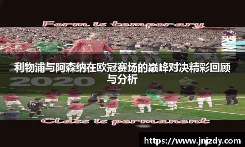 利物浦与阿森纳在欧冠赛场的巅峰对决精彩回顾与分析